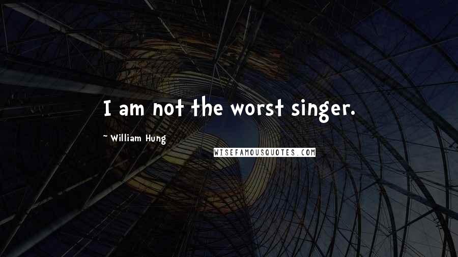 William Hung Quotes: I am not the worst singer.