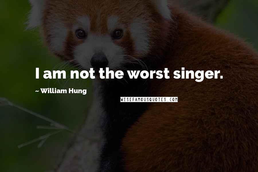 William Hung Quotes: I am not the worst singer.