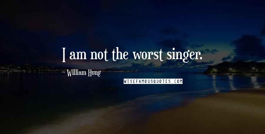 William Hung Quotes: I am not the worst singer.