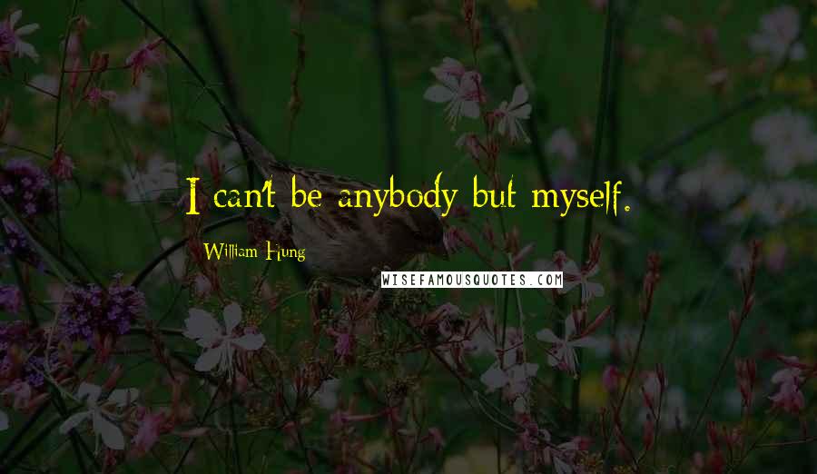 William Hung Quotes: I can't be anybody but myself.