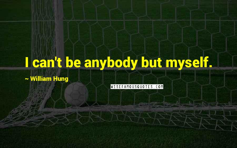 William Hung Quotes: I can't be anybody but myself.