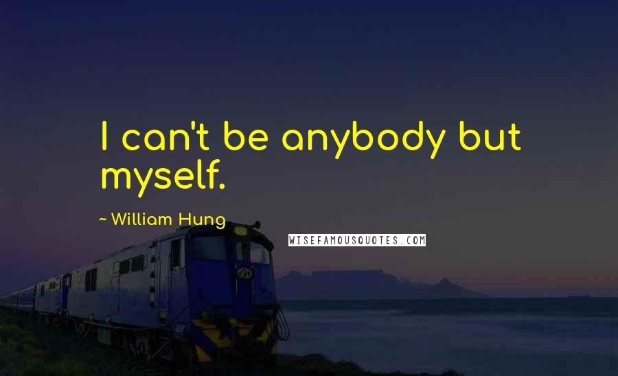 William Hung Quotes: I can't be anybody but myself.