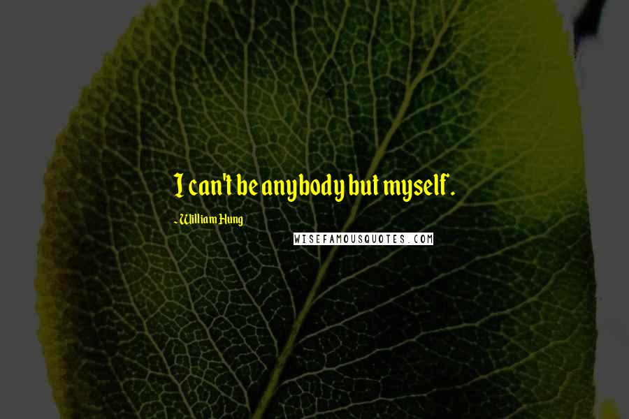 William Hung Quotes: I can't be anybody but myself.