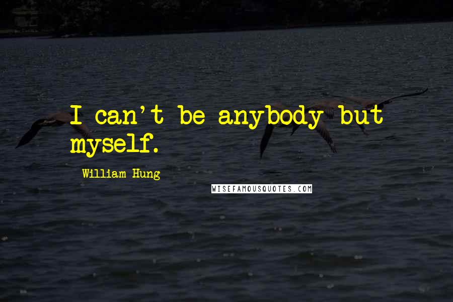 William Hung Quotes: I can't be anybody but myself.