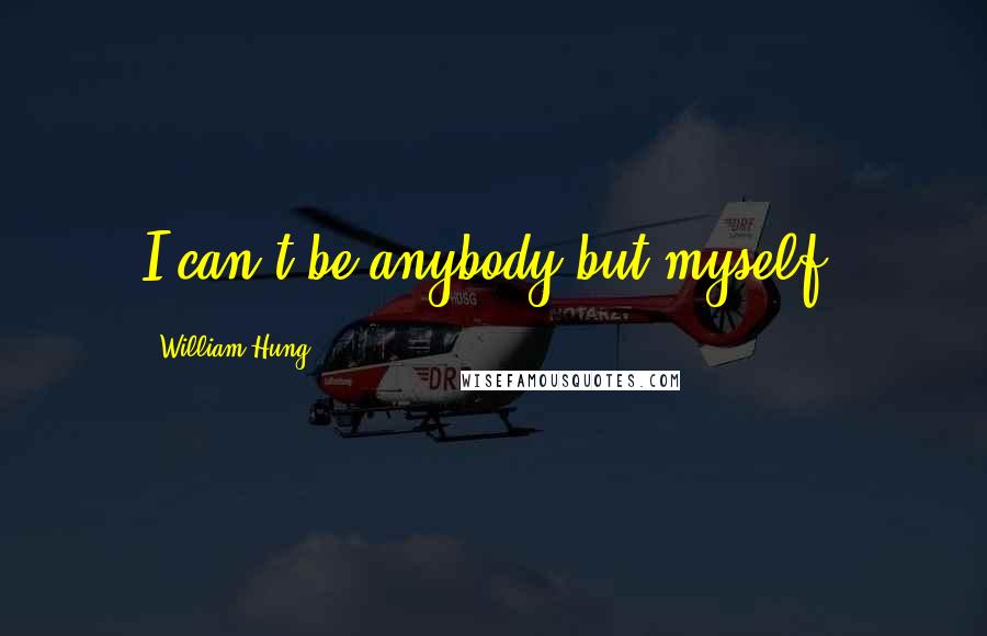 William Hung Quotes: I can't be anybody but myself.