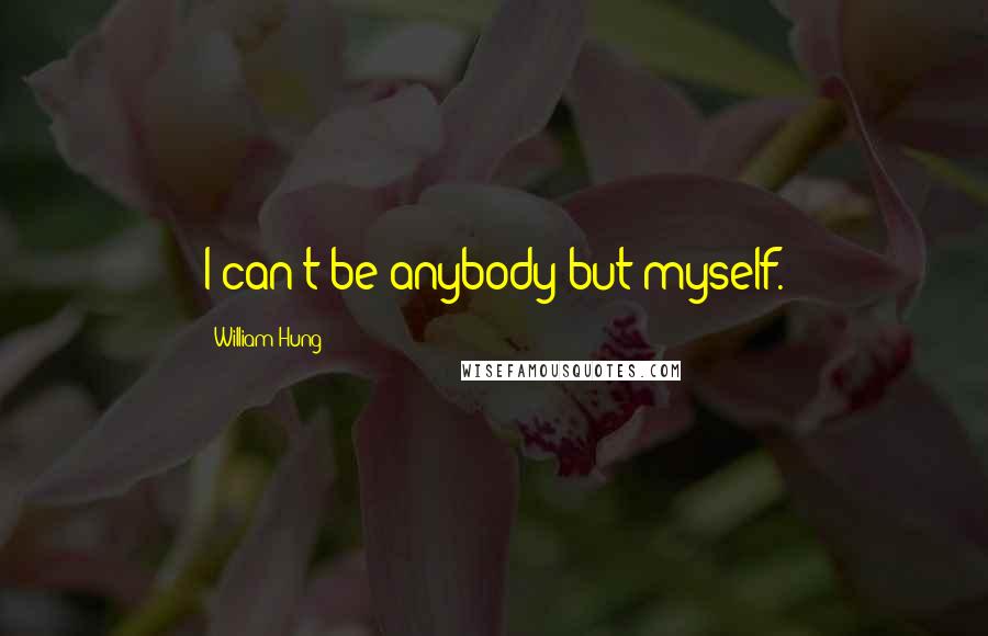 William Hung Quotes: I can't be anybody but myself.
