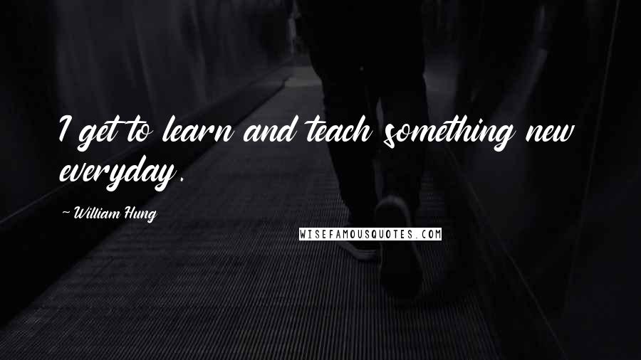 William Hung Quotes: I get to learn and teach something new everyday.