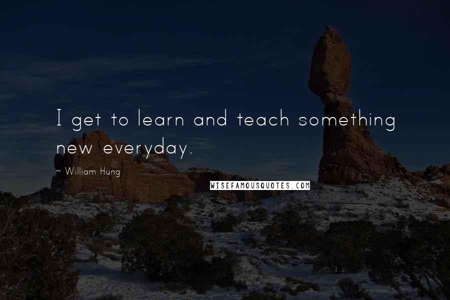 William Hung Quotes: I get to learn and teach something new everyday.