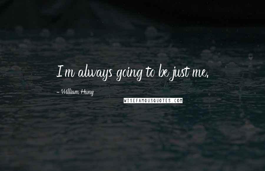 William Hung Quotes: I'm always going to be just me.