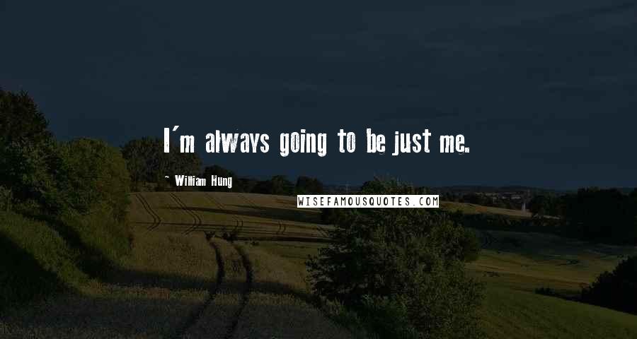 William Hung Quotes: I'm always going to be just me.