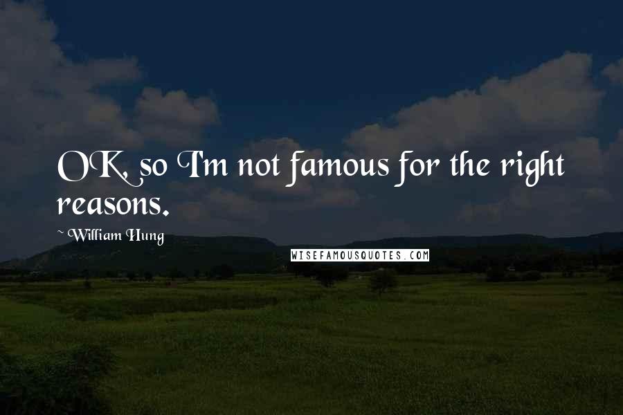 William Hung Quotes: OK, so I'm not famous for the right reasons.