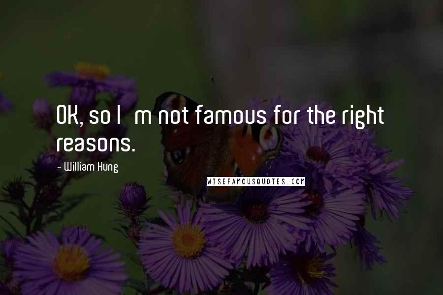 William Hung Quotes: OK, so I'm not famous for the right reasons.