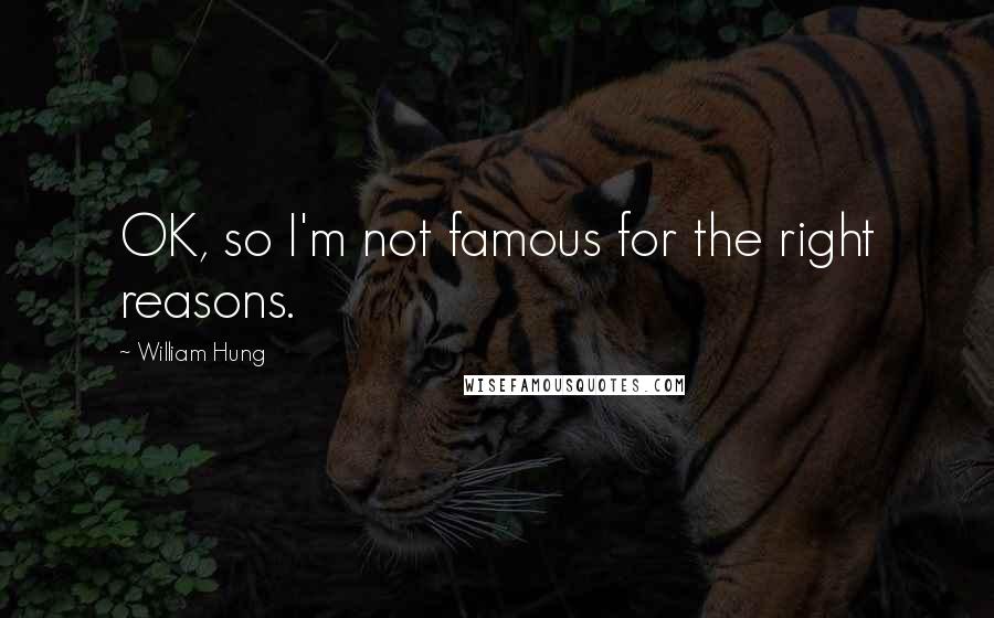 William Hung Quotes: OK, so I'm not famous for the right reasons.