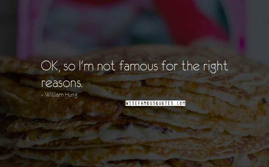 William Hung Quotes: OK, so I'm not famous for the right reasons.