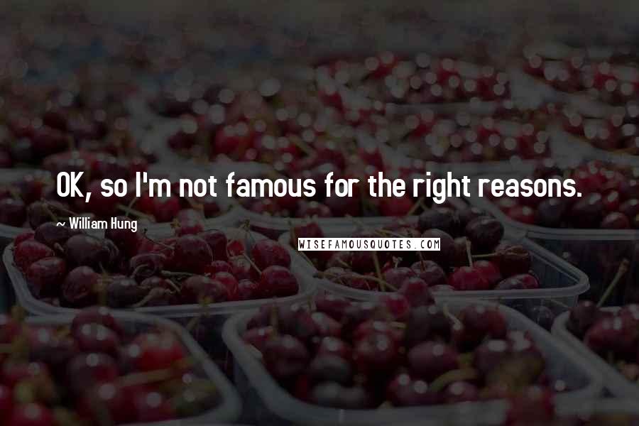 William Hung Quotes: OK, so I'm not famous for the right reasons.