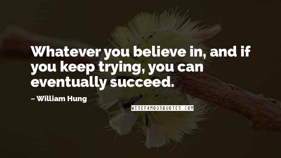 William Hung Quotes: Whatever you believe in, and if you keep trying, you can eventually succeed.