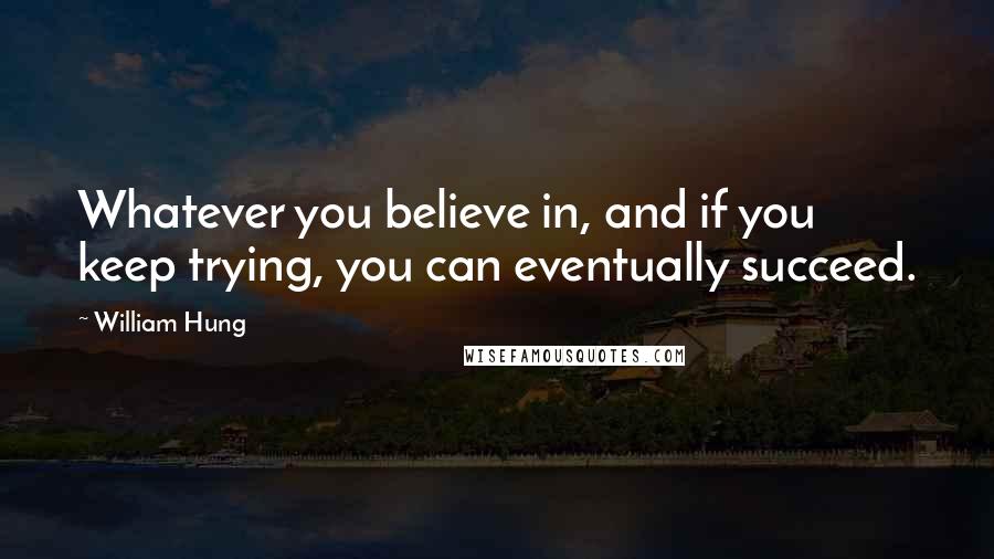 William Hung Quotes: Whatever you believe in, and if you keep trying, you can eventually succeed.