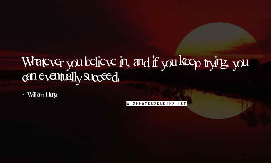 William Hung Quotes: Whatever you believe in, and if you keep trying, you can eventually succeed.