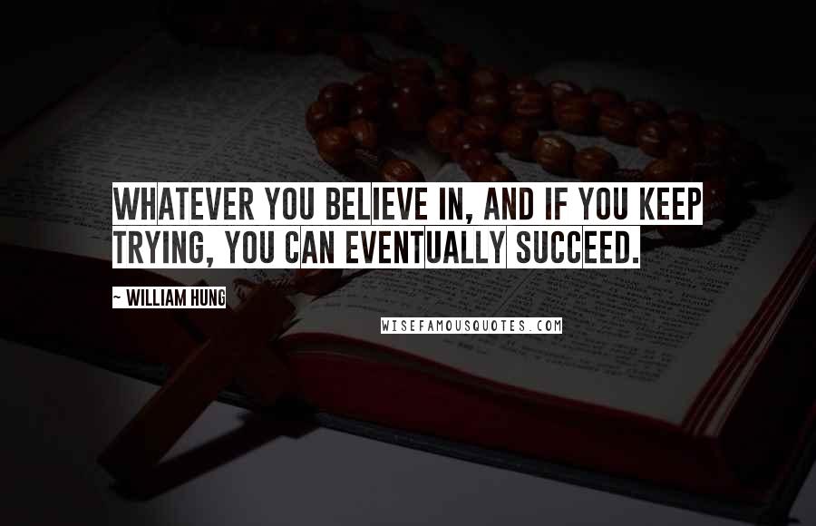 William Hung Quotes: Whatever you believe in, and if you keep trying, you can eventually succeed.