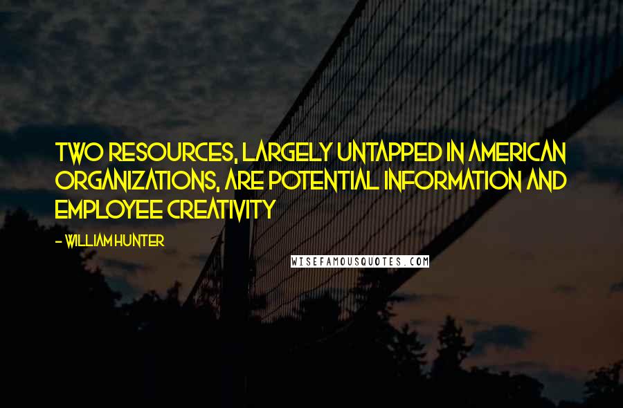 William Hunter Quotes: Two resources, largely untapped in American organizations, are potential information and employee creativity