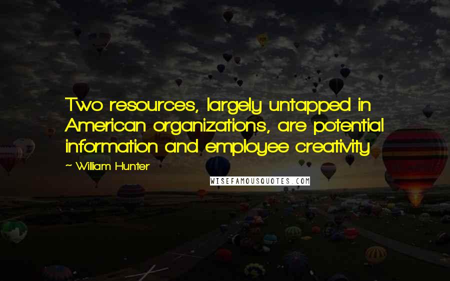 William Hunter Quotes: Two resources, largely untapped in American organizations, are potential information and employee creativity