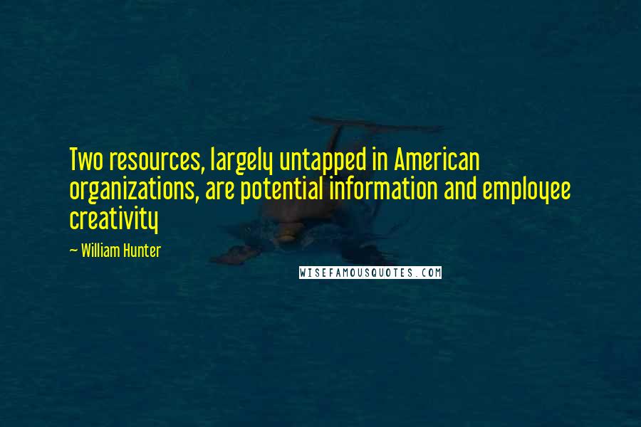William Hunter Quotes: Two resources, largely untapped in American organizations, are potential information and employee creativity