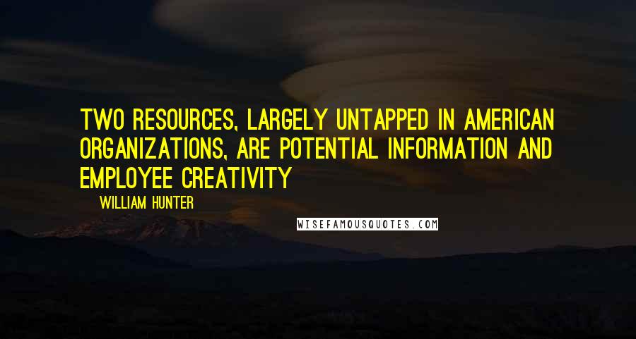 William Hunter Quotes: Two resources, largely untapped in American organizations, are potential information and employee creativity