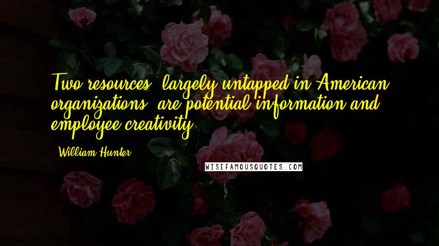 William Hunter Quotes: Two resources, largely untapped in American organizations, are potential information and employee creativity