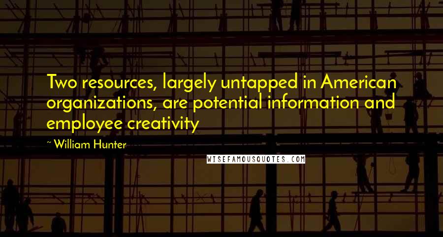 William Hunter Quotes: Two resources, largely untapped in American organizations, are potential information and employee creativity