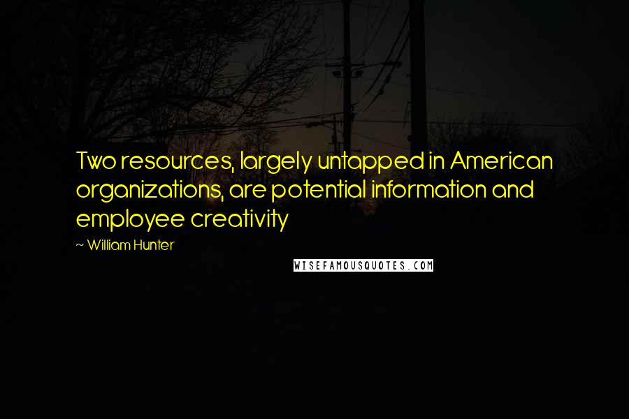 William Hunter Quotes: Two resources, largely untapped in American organizations, are potential information and employee creativity