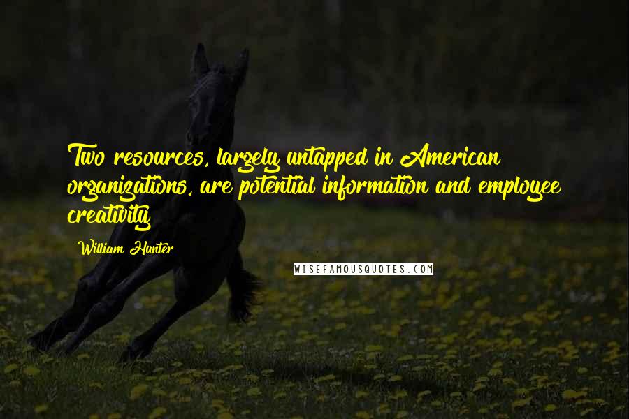 William Hunter Quotes: Two resources, largely untapped in American organizations, are potential information and employee creativity