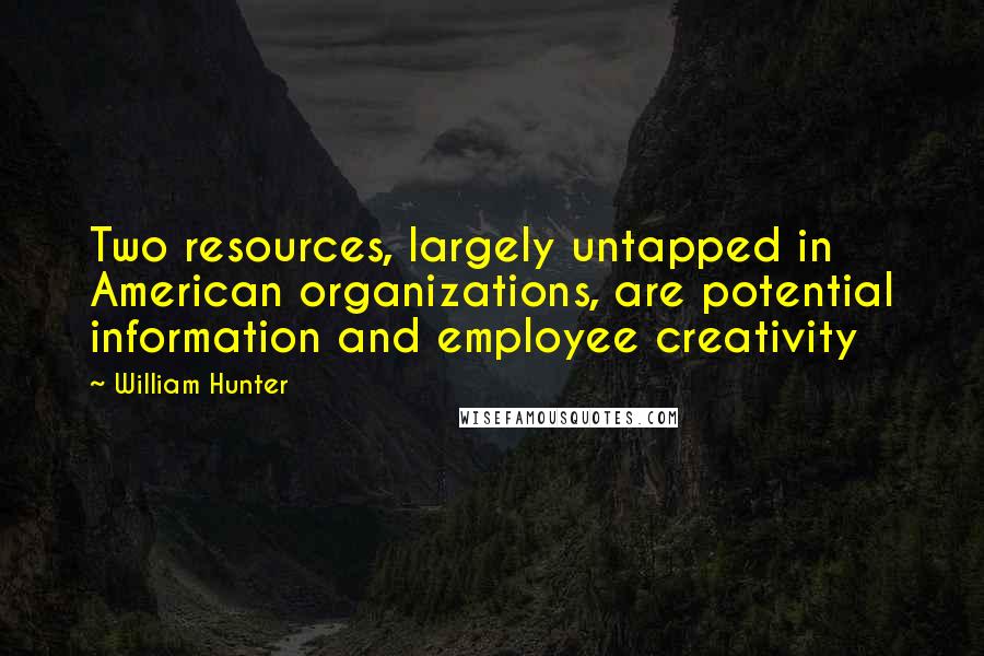 William Hunter Quotes: Two resources, largely untapped in American organizations, are potential information and employee creativity