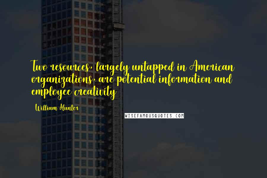 William Hunter Quotes: Two resources, largely untapped in American organizations, are potential information and employee creativity