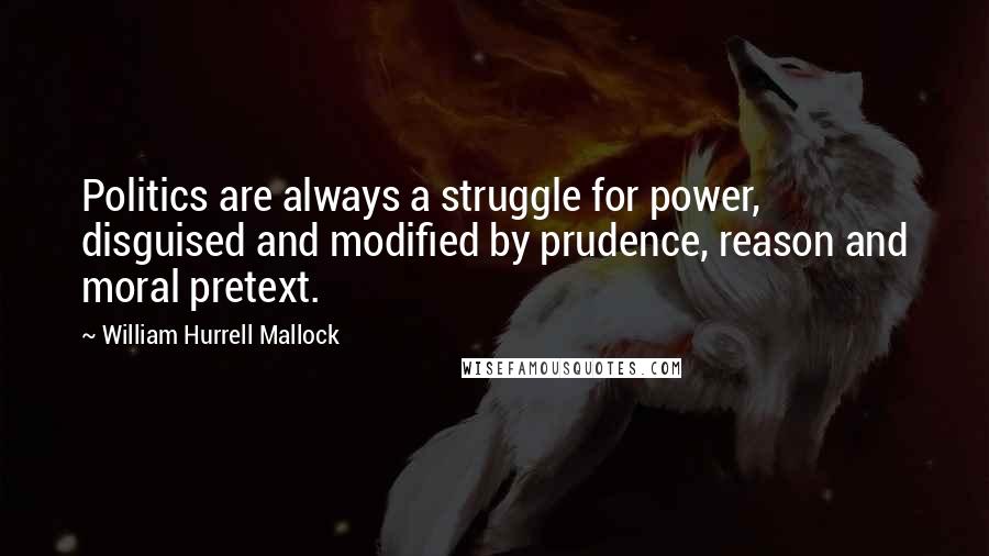 William Hurrell Mallock Quotes: Politics are always a struggle for power, disguised and modified by prudence, reason and moral pretext.