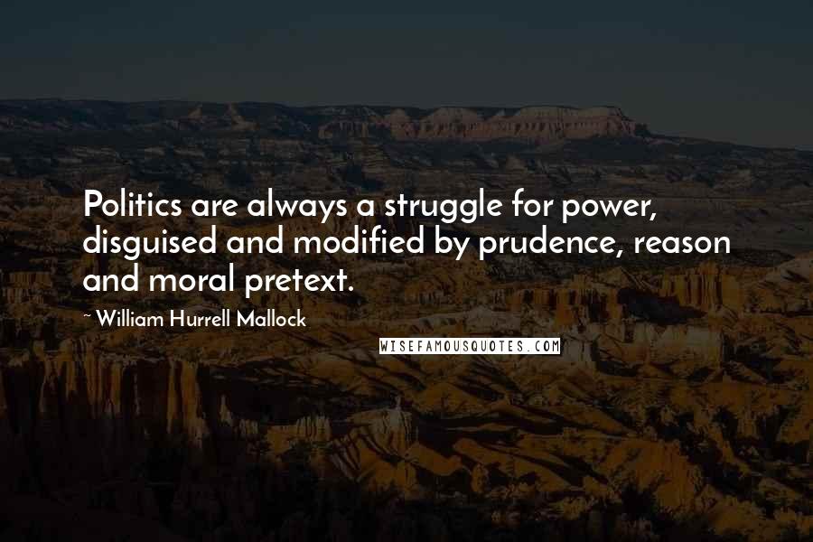 William Hurrell Mallock Quotes: Politics are always a struggle for power, disguised and modified by prudence, reason and moral pretext.