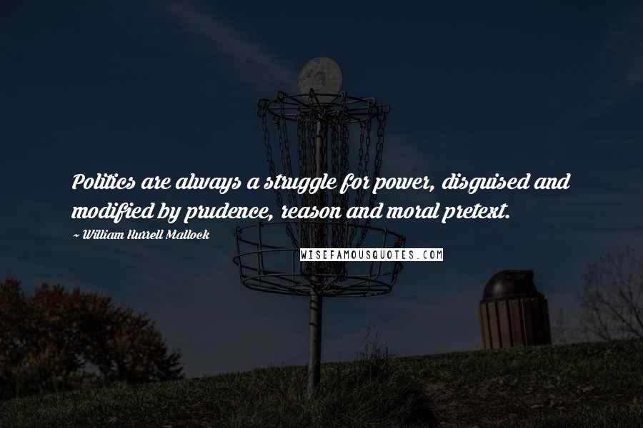 William Hurrell Mallock Quotes: Politics are always a struggle for power, disguised and modified by prudence, reason and moral pretext.