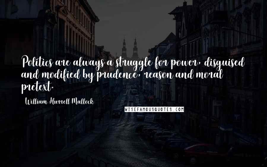 William Hurrell Mallock Quotes: Politics are always a struggle for power, disguised and modified by prudence, reason and moral pretext.