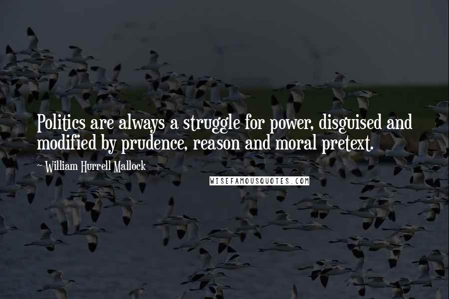 William Hurrell Mallock Quotes: Politics are always a struggle for power, disguised and modified by prudence, reason and moral pretext.