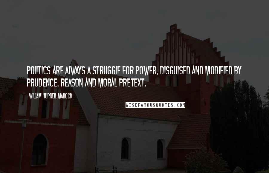 William Hurrell Mallock Quotes: Politics are always a struggle for power, disguised and modified by prudence, reason and moral pretext.