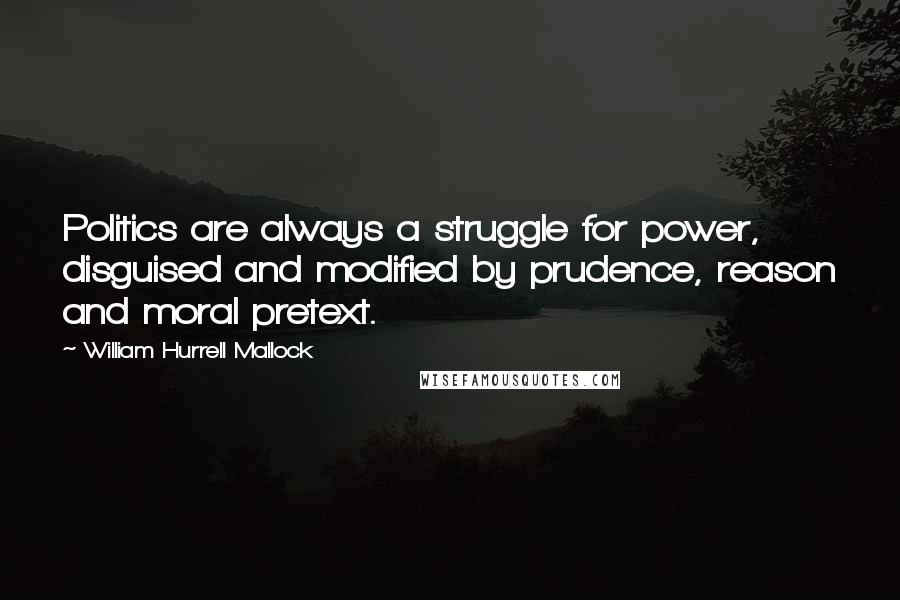 William Hurrell Mallock Quotes: Politics are always a struggle for power, disguised and modified by prudence, reason and moral pretext.