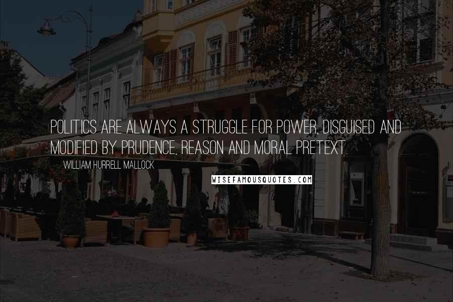 William Hurrell Mallock Quotes: Politics are always a struggle for power, disguised and modified by prudence, reason and moral pretext.