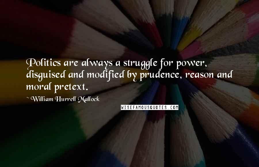 William Hurrell Mallock Quotes: Politics are always a struggle for power, disguised and modified by prudence, reason and moral pretext.