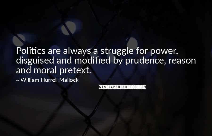 William Hurrell Mallock Quotes: Politics are always a struggle for power, disguised and modified by prudence, reason and moral pretext.
