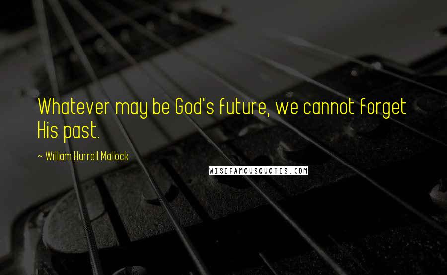 William Hurrell Mallock Quotes: Whatever may be God's future, we cannot forget His past.