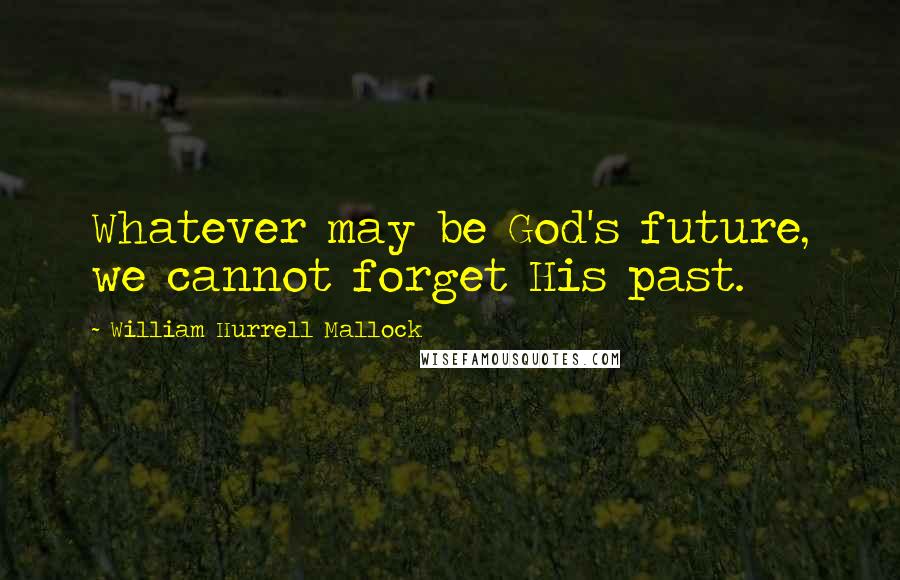 William Hurrell Mallock Quotes: Whatever may be God's future, we cannot forget His past.