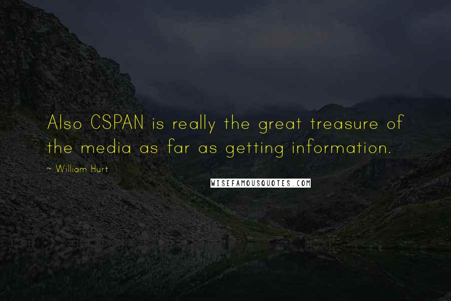 William Hurt Quotes: Also CSPAN is really the great treasure of the media as far as getting information.