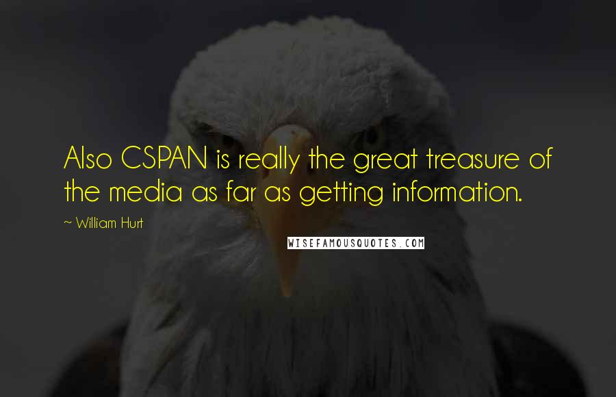 William Hurt Quotes: Also CSPAN is really the great treasure of the media as far as getting information.