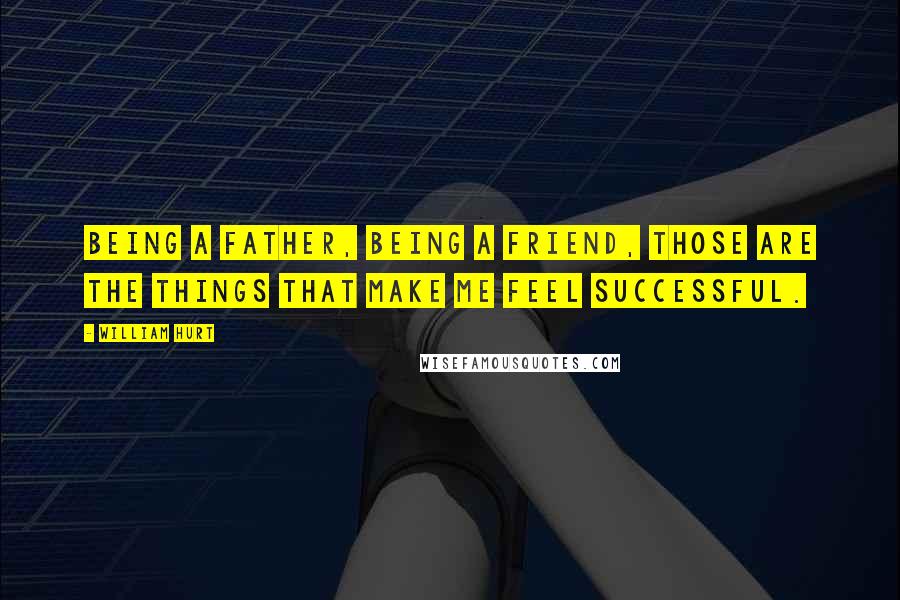 William Hurt Quotes: Being a father, being a friend, those are the things that make me feel successful.