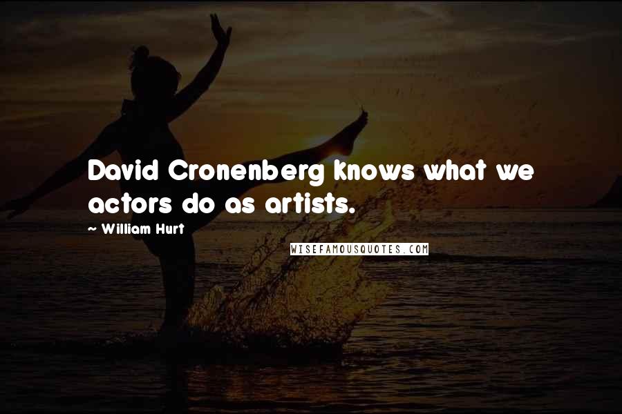 William Hurt Quotes: David Cronenberg knows what we actors do as artists.