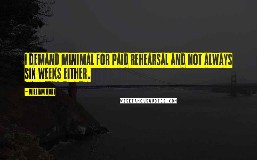 William Hurt Quotes: I demand minimal for paid rehearsal and not always six weeks either.